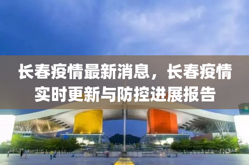 长春新冠疫情最新数据，防控措施与未来展望