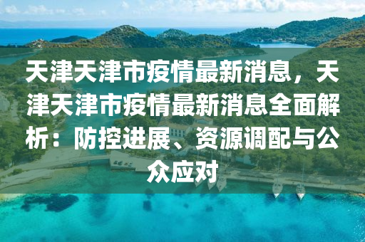 天津市疫情公告与青海省最新疫情动态，防控措施与应对策略