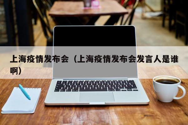 上海疫情发言人是谁？解析上海疫情防控中的信息传递者